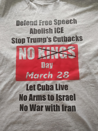 Photo of gray tshirt with black lettering and red box with cutout letters 

[black text]
Defend Free Speech 
Abolish ICE
Stop Trump's Cutbacks 

[red box with white cutout text]
No Kings [Kings crossed out with X]
Day 
March 28

[black text]
Let Cuba Live 
No Arms To Israel 
No War With Iran 
