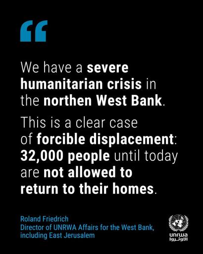 We have a severe
humanitarian crisis in
the northen West Bank
This is a clear case
of forcible displacement:
32,000 people until today
are not allowed to
return to their homes.
Roland Friedrich
Director of UNRWA Affairs for the West Bank,
including East Jerusalem




